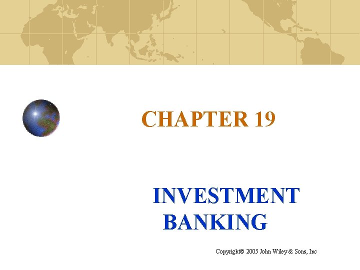 CHAPTER 19 INVESTMENT BANKING Copyright© 2005 John Wiley & Sons, Inc 