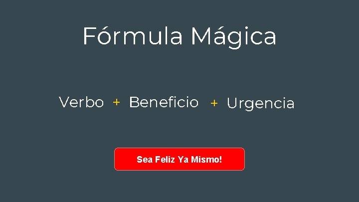 Fórmula Mágica Verbo + Beneficio + Urgencia Sea Feliz Ya Mismo! 