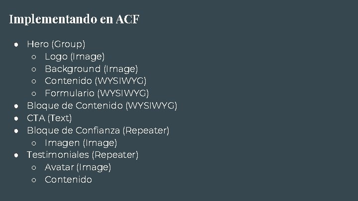 Implementando en ACF ● Hero (Group) ○ Logo (Image) ○ Background (Image) ○ Contenido