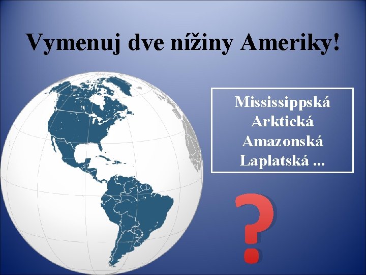 Vymenuj dve nížiny Ameriky! Mississippská Arktická Amazonská Laplatská. . . ? 