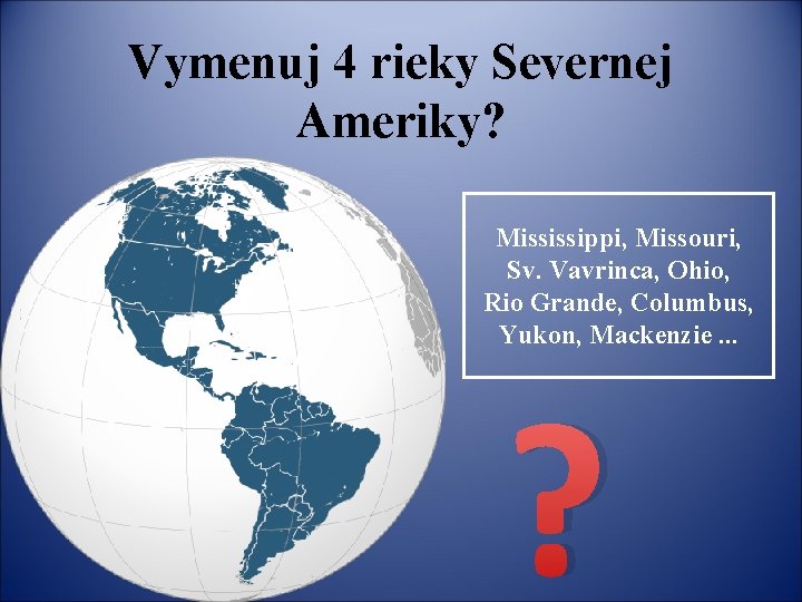 Vymenuj 4 rieky Severnej Ameriky? Mississippi, Missouri, Sv. Vavrinca, Ohio, Rio Grande, Columbus, Yukon,