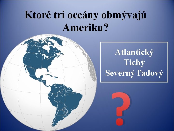 Ktoré tri oceány obmývajú Ameriku? Atlantický Tichý Severný ľadový ? 