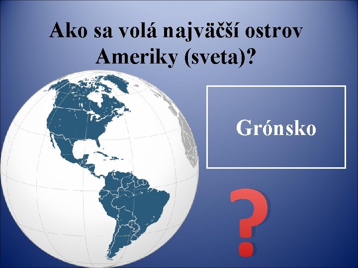 Ako sa volá najväčší ostrov Ameriky (sveta)? Grónsko ? 