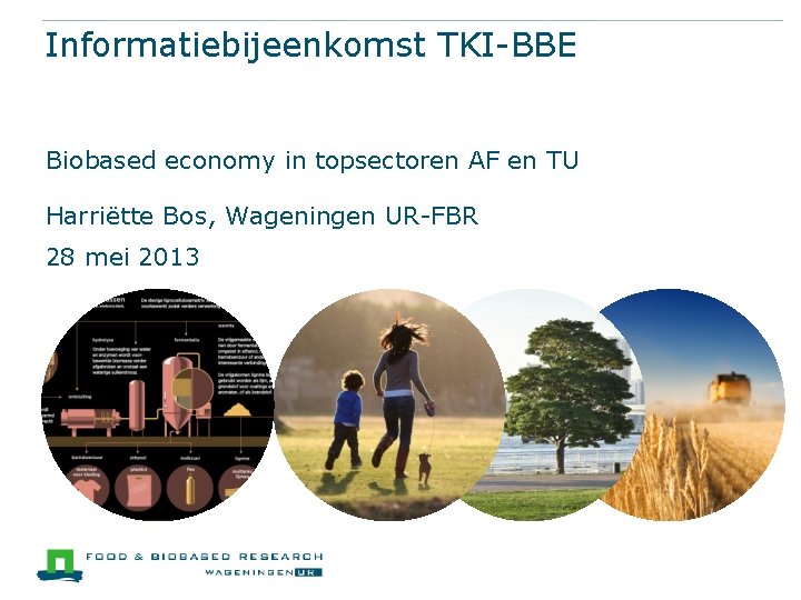 Informatiebijeenkomst TKI-BBE Biobased economy in topsectoren AF en TU Harriëtte Bos, Wageningen UR-FBR 28