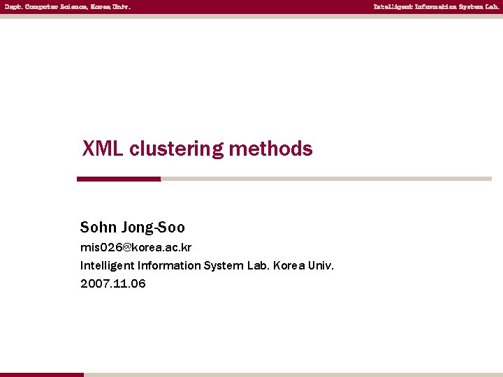 Dept. Computer Science, Korea Univ. XML clustering methods Sohn Jong-Soo mis 026@korea. ac. kr