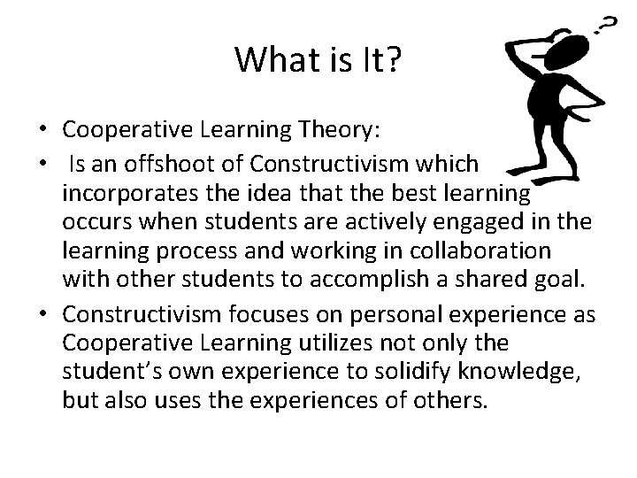 What is It? • Cooperative Learning Theory: • Is an offshoot of Constructivism which