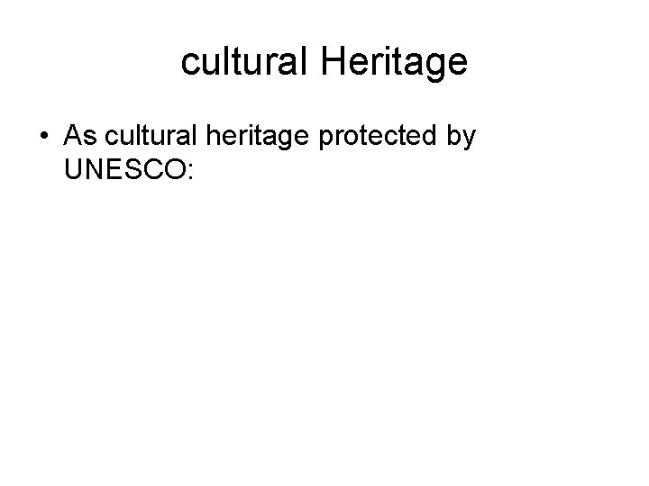 cultural Heritage • As cultural heritage protected by UNESCO: 