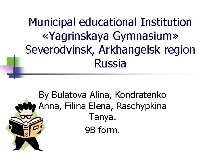 Municipal educational Institution «Yagrinskaya Gymnasium» Severodvinsk, Arkhangelsk region Russia By Bulatova Alina, Kondratenko Anna,