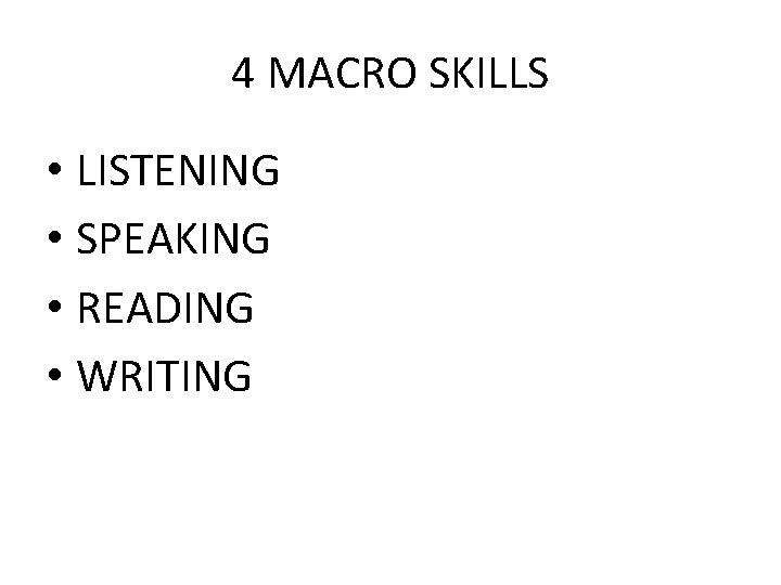 4 MACRO SKILLS • LISTENING • SPEAKING • READING • WRITING 