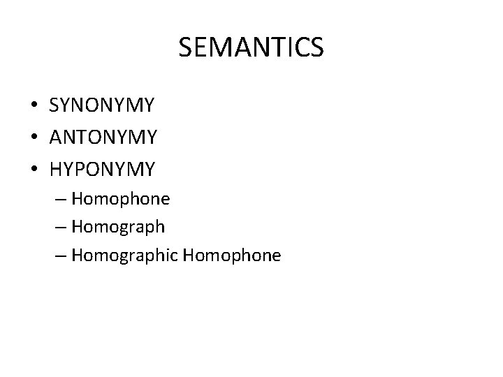 SEMANTICS • SYNONYMY • ANTONYMY • HYPONYMY – Homophone – Homographic Homophone 