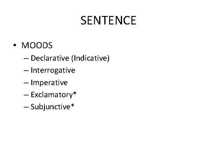 SENTENCE • MOODS – Declarative (Indicative) – Interrogative – Imperative – Exclamatory* – Subjunctive*