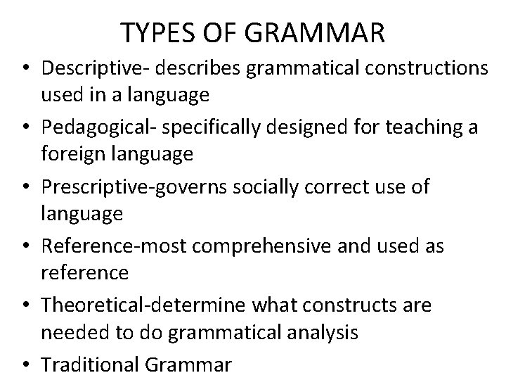 TYPES OF GRAMMAR • Descriptive- describes grammatical constructions used in a language • Pedagogical-