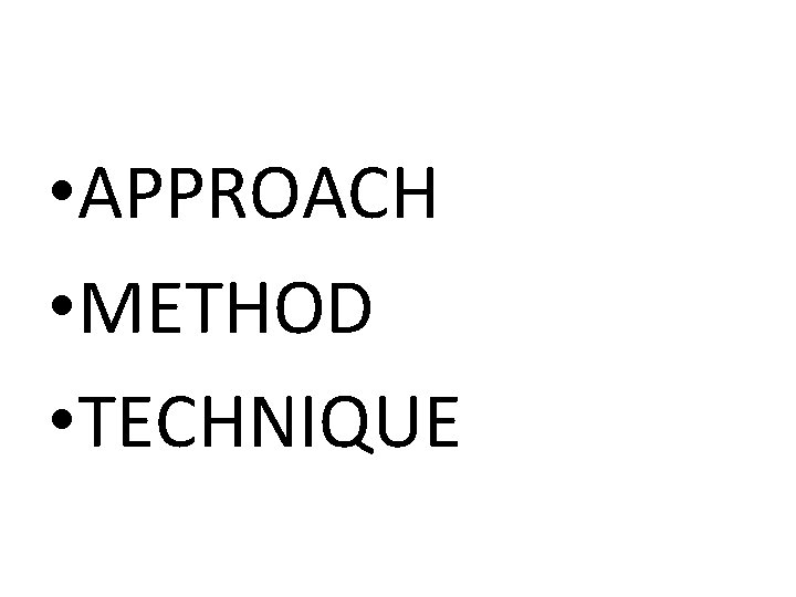  • APPROACH • METHOD • TECHNIQUE 