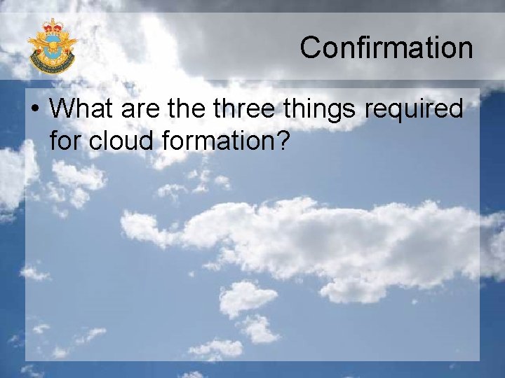 Confirmation • What are three things required for cloud formation? 