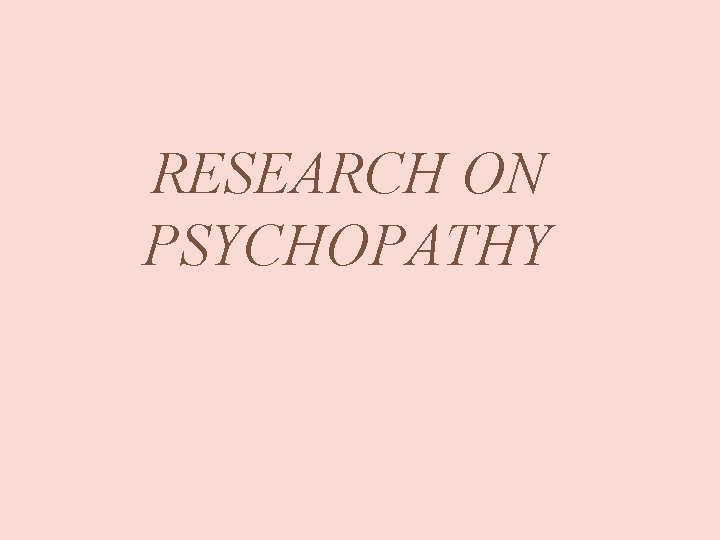 RESEARCH ON PSYCHOPATHY 