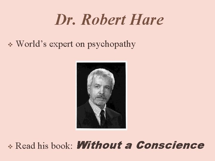 Dr. Robert Hare v World’s expert on psychopathy v Read his book: Without a
