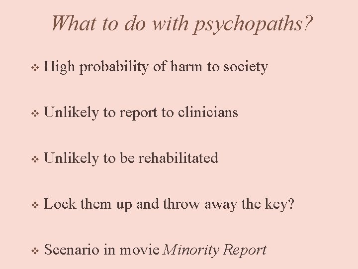 What to do with psychopaths? v High probability of harm to society v Unlikely
