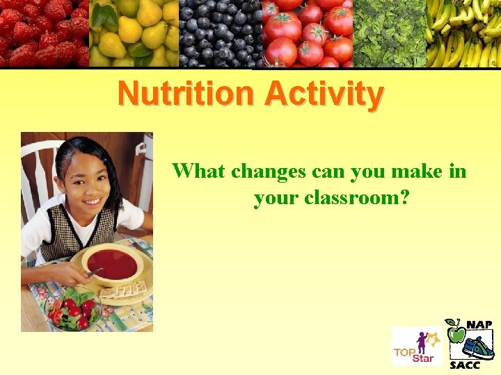 Nutrition Activity What changes can you make in your classroom? 