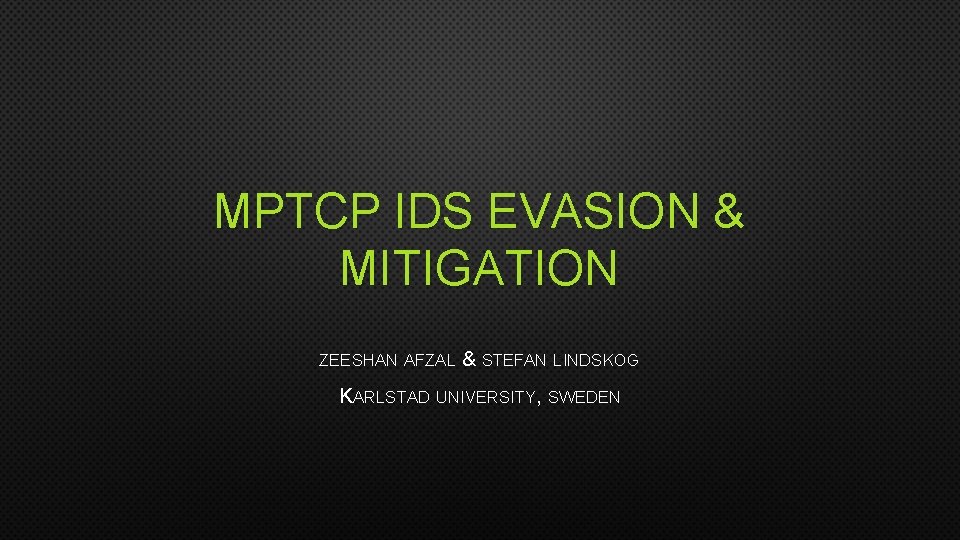 MPTCP IDS EVASION & MITIGATION ZEESHAN AFZAL & STEFAN LINDSKOG KARLSTAD UNIVERSITY, SWEDEN 