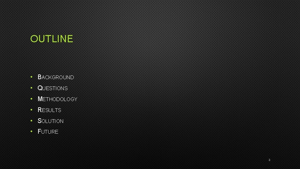 OUTLINE • BACKGROUND • QUESTIONS • METHODOLOGY • RESULTS • SOLUTION • FUTURE 2