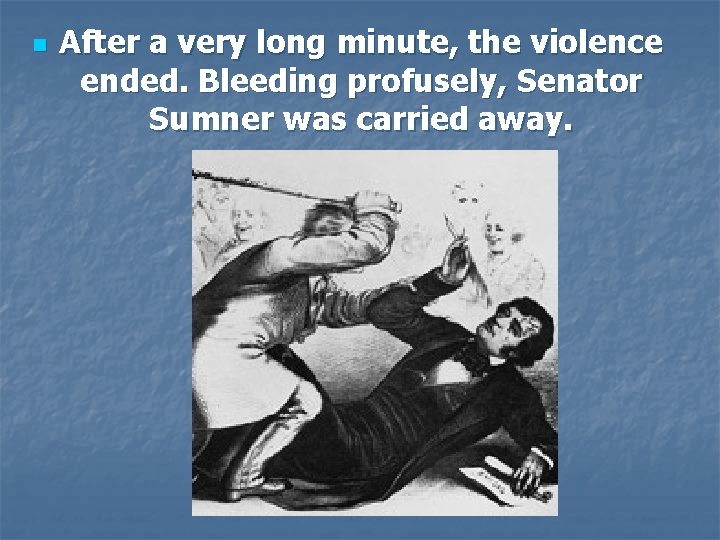 n After a very long minute, the violence ended. Bleeding profusely, Senator Sumner was