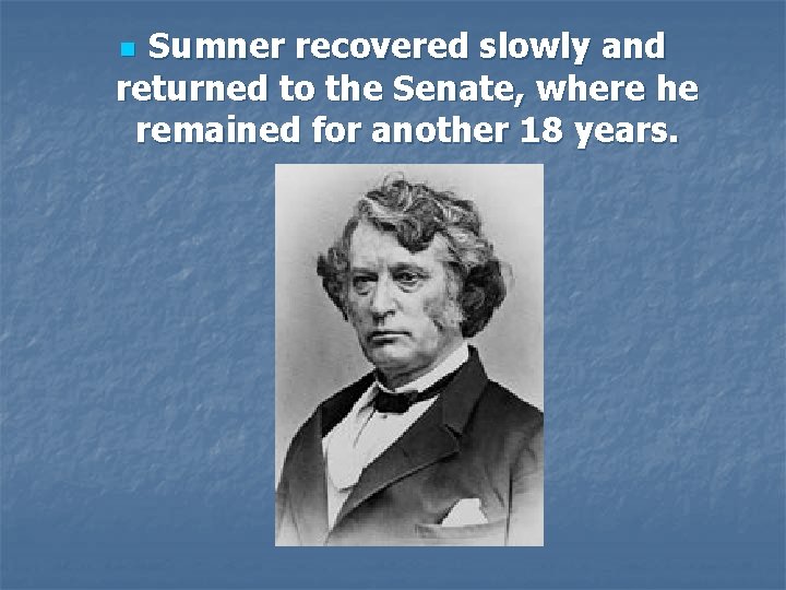 Sumner recovered slowly and returned to the Senate, where he remained for another 18