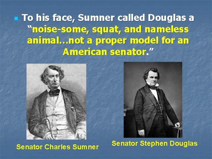 n To his face, Sumner called Douglas a “noise-some, squat, and nameless animal…not a