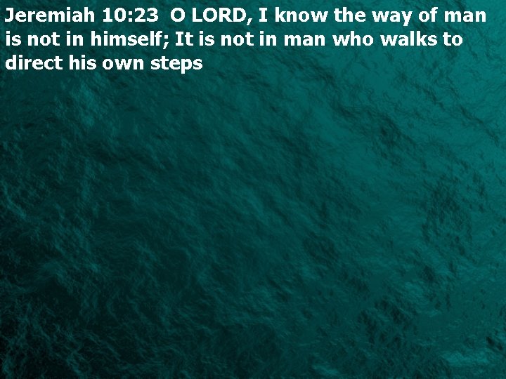 Jeremiah 10: 23 O LORD, I know the way of man is not in