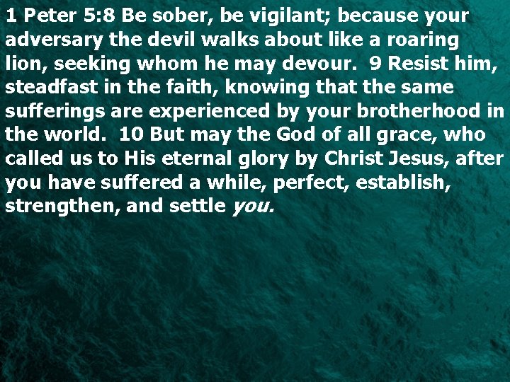 1 Peter 5: 8 Be sober, be vigilant; because your adversary the devil walks