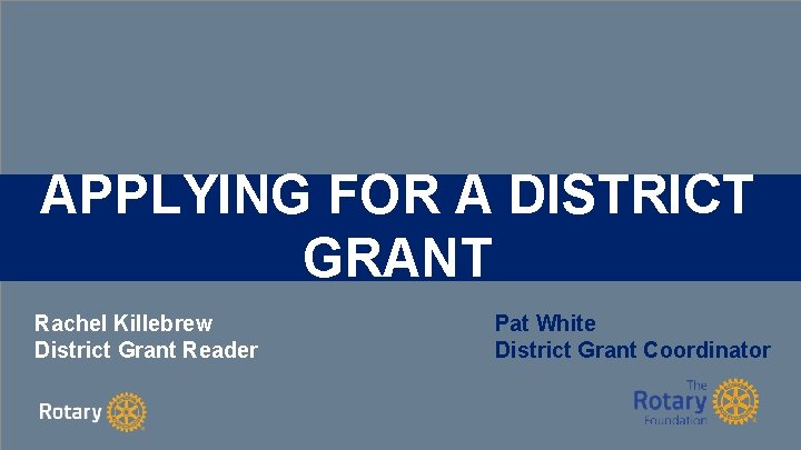 APPLYING FOR A DISTRICT GRANT Rachel Killebrew District Grant Reader Pat White District Grant