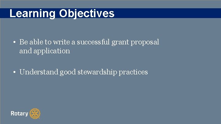 Learning Objectives • Be able to write a successful grant proposal and application •