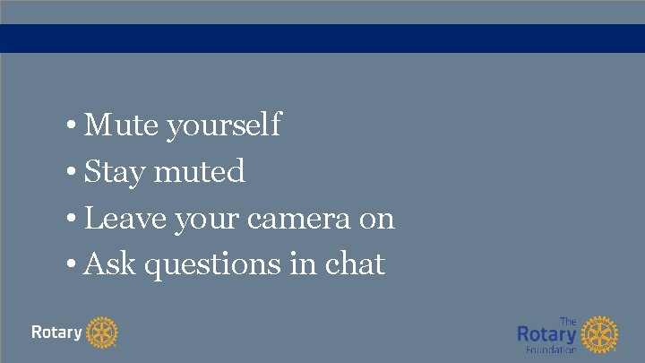  • Mute yourself • Stay muted • Leave your camera on • Ask