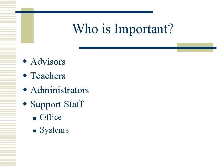Who is Important? w Advisors w Teachers w Administrators w Support Staff n n Who is Important? w Advisors w Teachers w Administrators w Support Staff n n