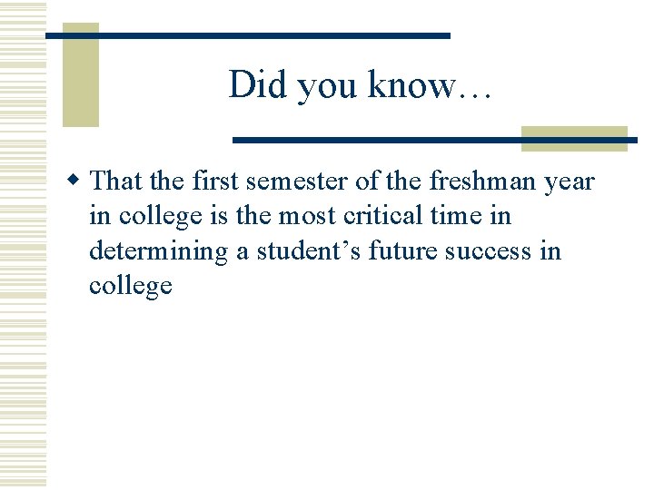 Did you know… w That the first semester of the freshman year in college Did you know… w That the first semester of the freshman year in college