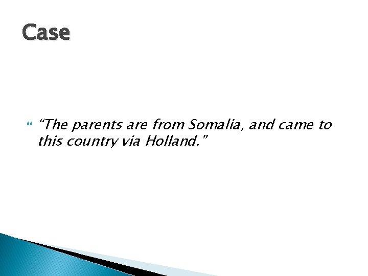 Case “The parents are from Somalia, and came to this country via Holland. ”
