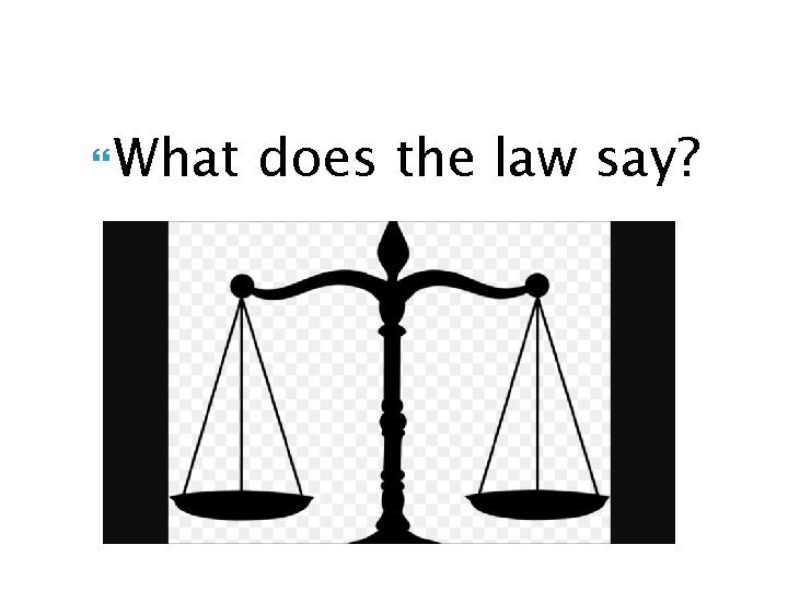  What does the law say? 