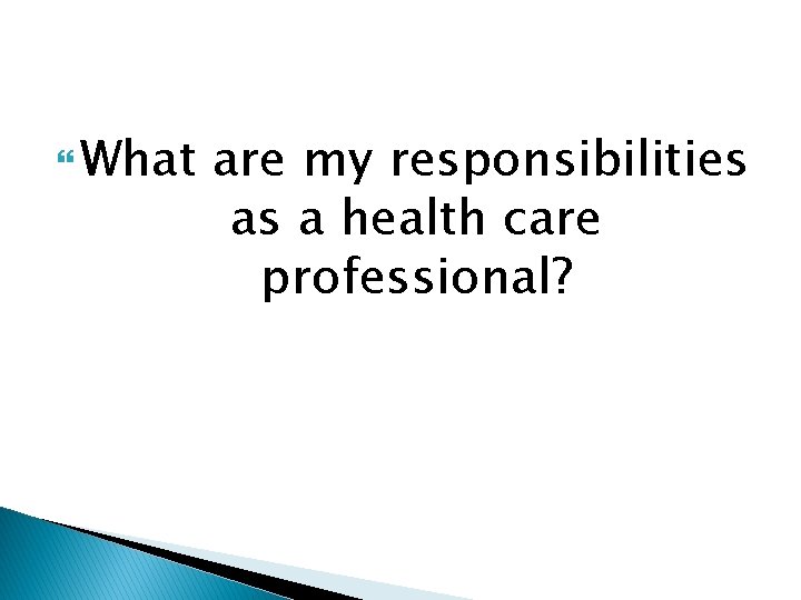  What are my responsibilities as a health care professional? 