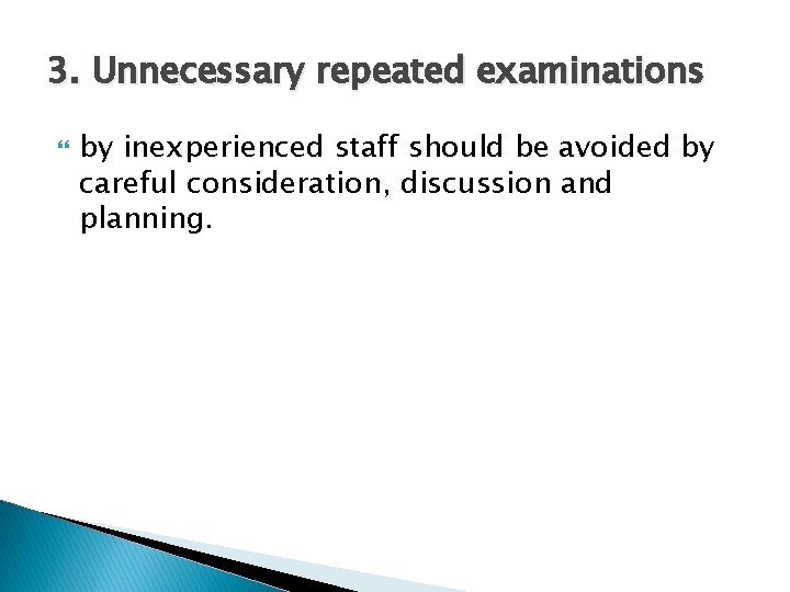 3. Unnecessary repeated examinations by inexperienced staff should be avoided by careful consideration, discussion