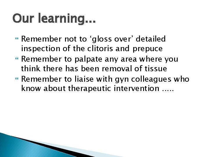 Our learning. . . Remember not to ‘gloss over’ detailed inspection of the clitoris