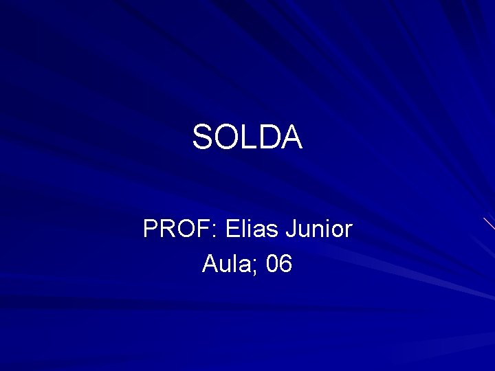 SOLDA PROF: Elias Junior Aula; 06 