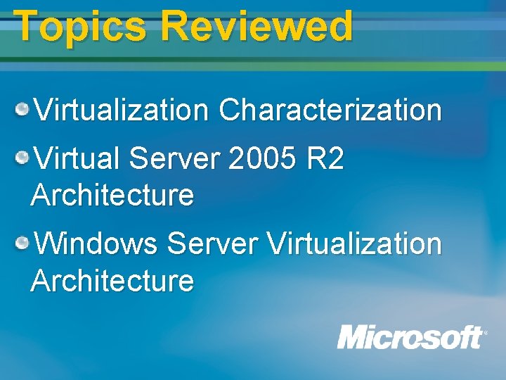 Topics Reviewed Virtualization Characterization Virtual Server 2005 R 2 Architecture Windows Server Virtualization Architecture Topics Reviewed Virtualization Characterization Virtual Server 2005 R 2 Architecture Windows Server Virtualization Architecture