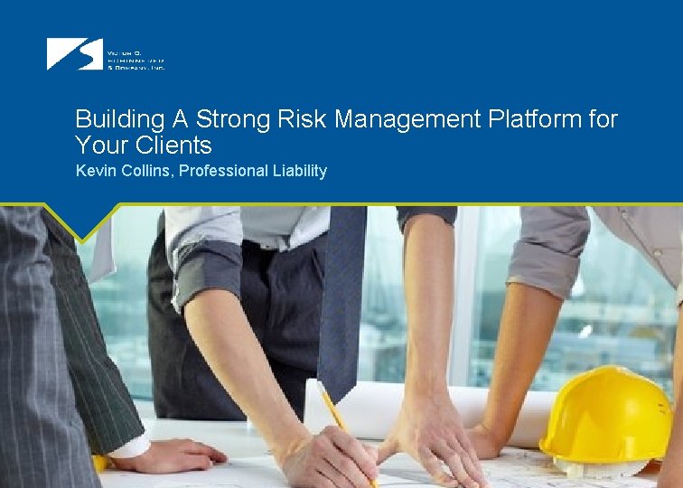 Building A Strong Risk Management Platform for Your Clients Kevin Collins, Professional Liability 