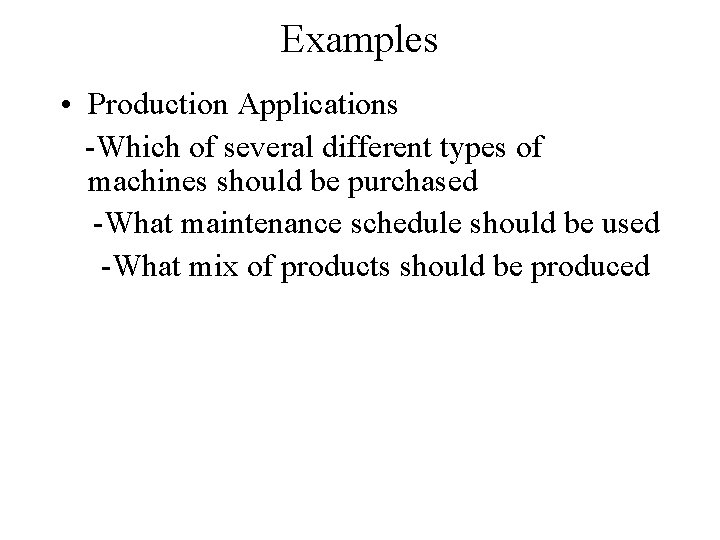 Examples • Production Applications -Which of several different types of machines should be purchased