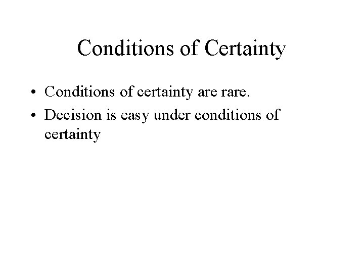 Conditions of Certainty • Conditions of certainty are rare. • Decision is easy under