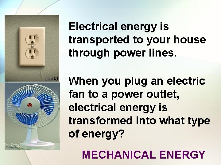 Electrical energy is transported to your house through power lines. When you plug an