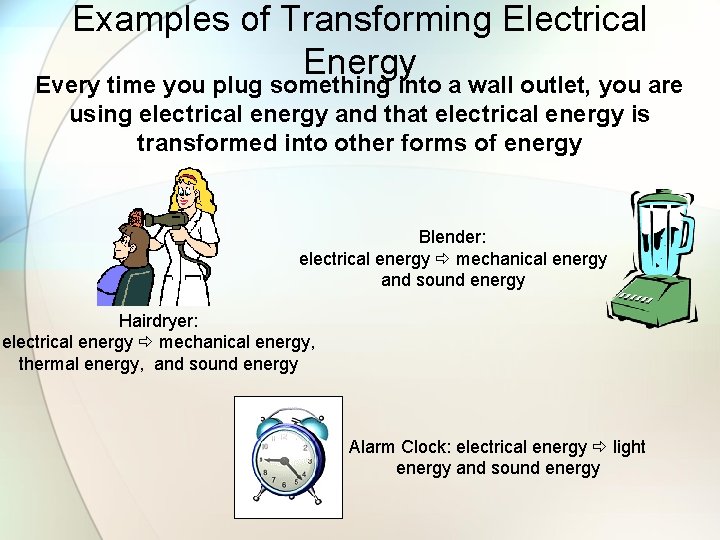 Examples of Transforming Electrical Energy Every time you plug something into a wall outlet,