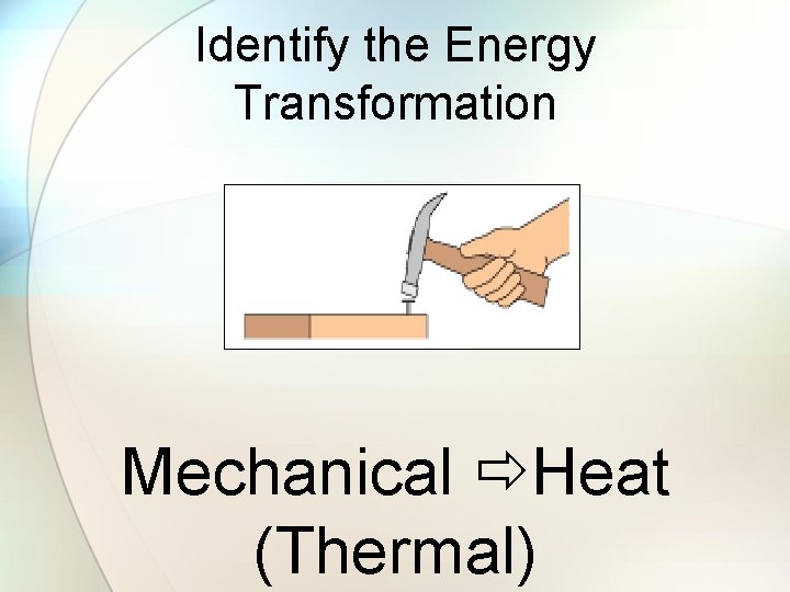 Identify the Energy Transformation Mechanical Heat (Thermal) 