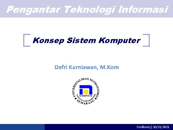 Pengantar Teknologi Informasi Konsep Sistem Komputer Defri Kurniawan, M. Kom Fasilkom|| 10/21/2021 