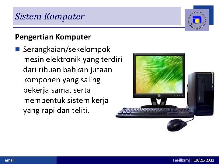 Sistem Komputer Pengertian Komputer n Serangkaian/sekelompok mesin elektronik yang terdiri dari ribuan bahkan jutaan