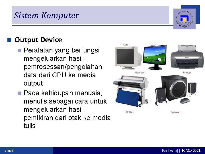 Sistem Komputer n Output Device Peralatan yang berfungsi mengeluarkan hasil pemrosessan/pengolahan data dari CPU